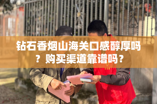 钻石香烟山海关口感醇厚吗？购买渠道靠谱吗？